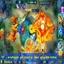 videos privacy mc pipokinha